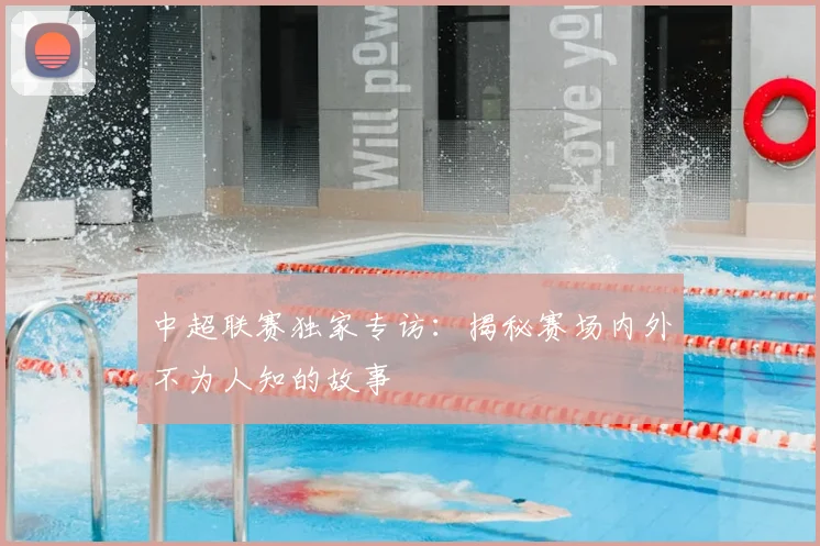 中超联赛独家专访：揭秘赛场内外不为人知的故事