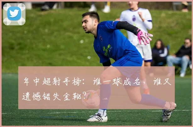 年中超射手榜：谁一球成名，谁又遗憾错失金靴？