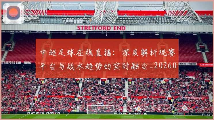 中超足球在线直播:深度解析观赛平台与战术趋势的实时融合_20260611140947
