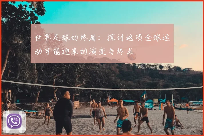 世界足球的终局：探讨这项全球运动可能迎来的演变与终点