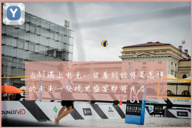当AI遇上电竞，你看到的将是怎样的未来一场视觉盛宴即将开启