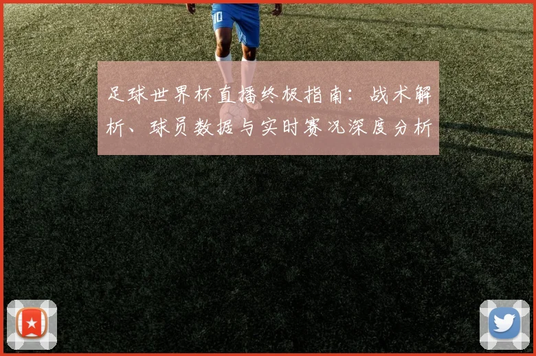 足球世界杯直播终极指南：战术解析、球员数据与实时赛况深度分析