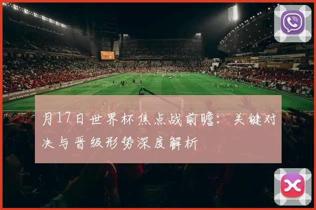 月17日世界杯焦点战前瞻:关键对决与晋级形势深度解析