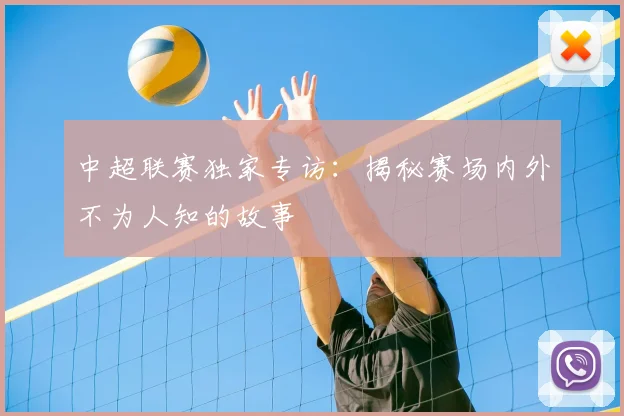 中超联赛独家专访：揭秘赛场内外不为人知的故事