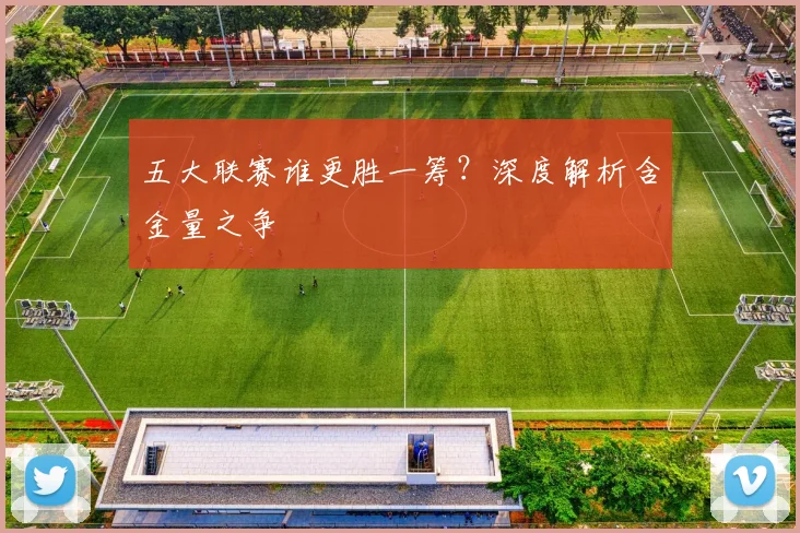 五大联赛谁更胜一筹？深度解析含金量之争