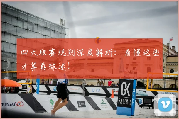 四大联赛规则深度解析：看懂这些才算真球迷！
