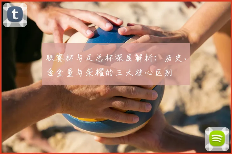 联赛杯与足总杯深度解析：历史、含金量与荣耀的三大核心区别