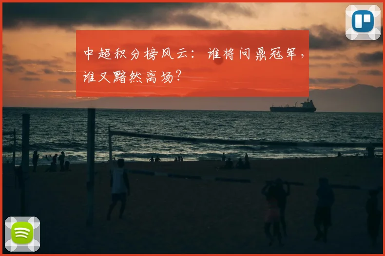 中超积分榜风云：谁将问鼎冠军，谁又黯然离场？