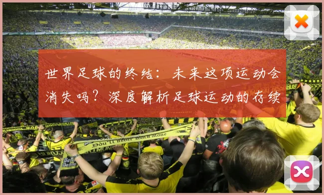 世界足球的终结：未来这项运动会消失吗？深度解析足球运动的存续与挑战
