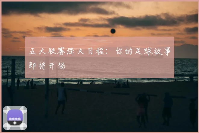 五大联赛烽火日程:你的足球故事即将开场