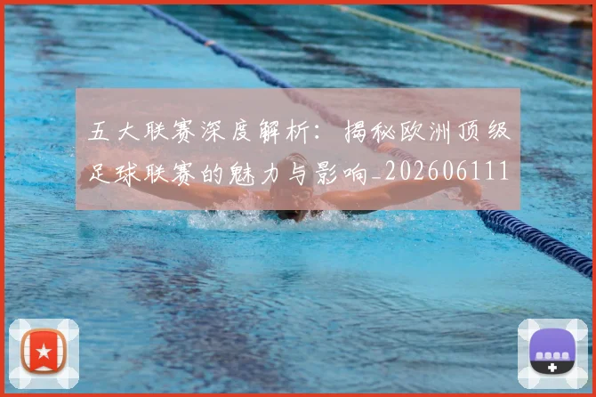 五大联赛深度解析：揭秘欧洲顶级足球联赛的魅力与影响_20260611141737